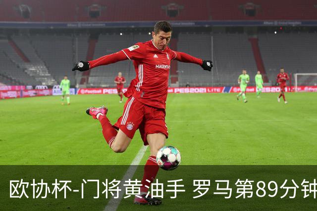 欧协杯-门将黄油手 罗马第89分钟遭绝杀1-2客负